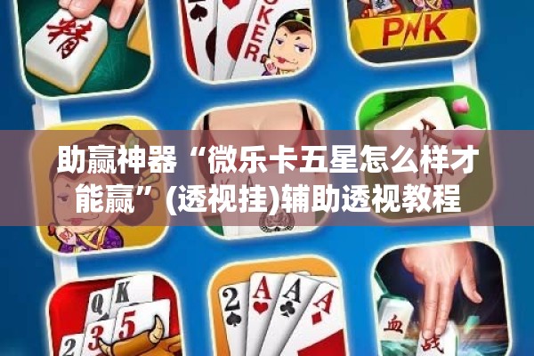 助赢神器“微乐卡五星怎么样才能赢”(透视挂)辅助透视教程