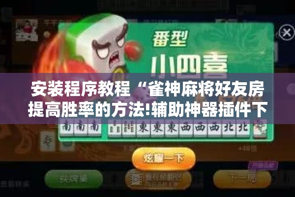 安装程序教程“雀神麻将好友房提高胜率的方法!辅助神器插件下载 安装程序教程“雀神麻将好友房提高胜率的方法!辅助神器插件下载