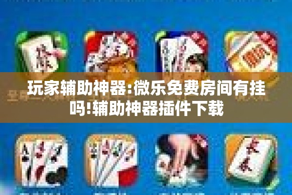 玩家辅助神器:微乐免费房间有挂吗!辅助神器插件下载