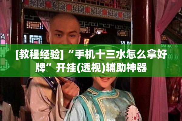 [教程经验]“手机十三水怎么拿好牌”开挂(透视)辅助神器