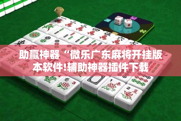 助赢神器“微乐广东麻将开挂版本软件!辅助神器插件下载 助赢神器“微乐广东麻将开挂版本软件!辅助神器插件下载