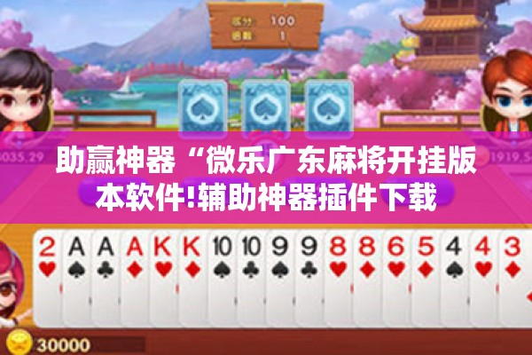 助赢神器“微乐广东麻将开挂版本软件!辅助神器插件下载 助赢神器“微乐广东麻将开挂版本软件!辅助神器插件下载
