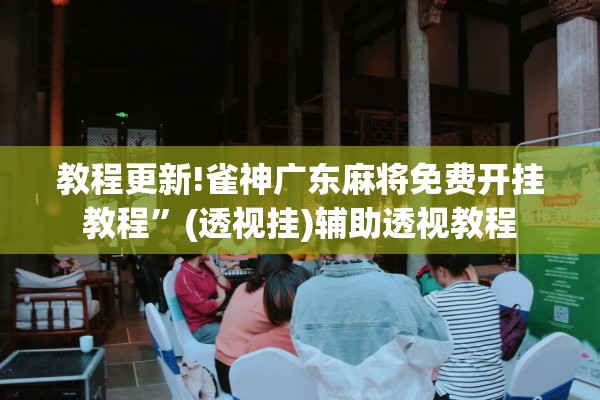 教程更新!雀神广东麻将免费开挂教程”(透视挂)辅助透视教程