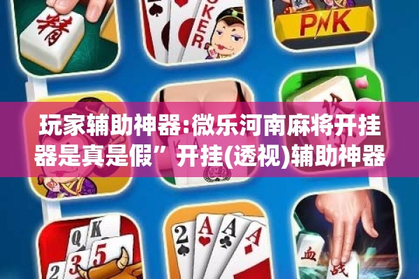 玩家辅助神器:微乐河南麻将开挂器是真是假	”开挂(透视)辅助神器