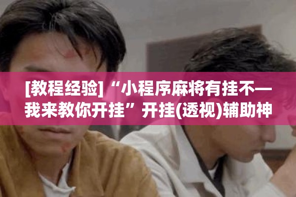 [教程经验]“小程序麻将有挂不—我来教你开挂	”开挂(透视)辅助神器