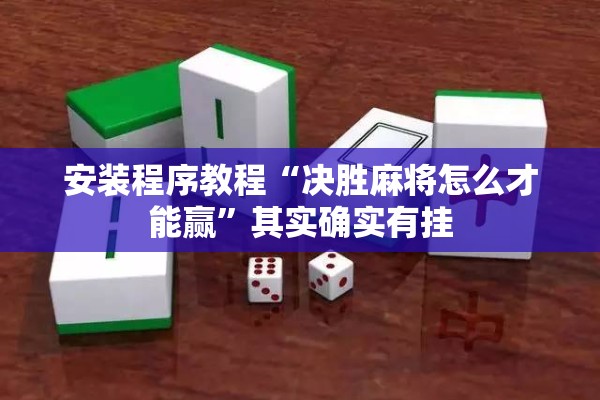 安装程序教程“决胜麻将怎么才能赢”其实确实有挂