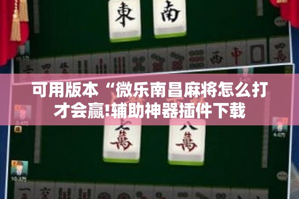 可用版本“微乐南昌麻将怎么打才会赢!辅助神器插件下载 可用版本“微乐南昌麻将怎么打才会赢!辅助神器插件下载