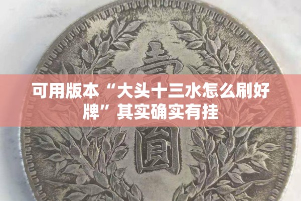 可用版本“大头十三水怎么刷好牌”其实确实有挂