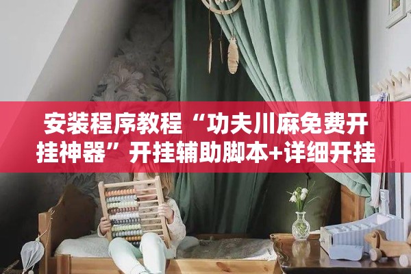 安装程序教程“功夫川麻免费开挂神器	”开挂辅助脚本+详细开挂安装教程
