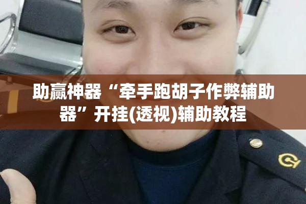 助赢神器“牵手跑胡子作弊辅助器	”开挂(透视)辅助教程