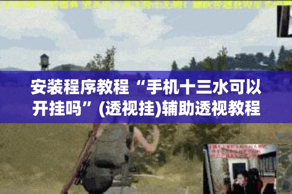 安装程序教程“手机十三水可以开挂吗”(透视挂)辅助透视教程