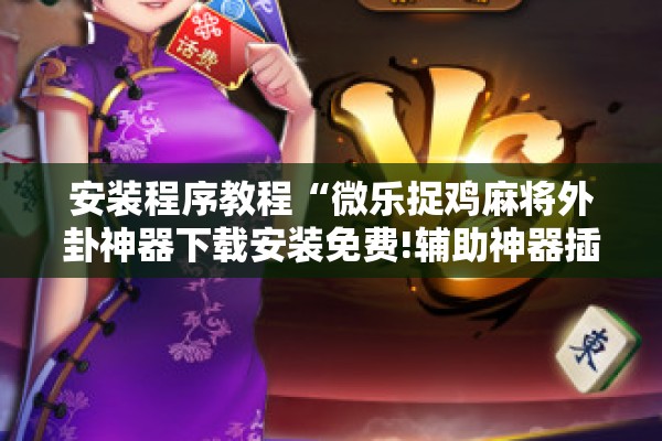 安装程序教程“微乐捉鸡麻将外卦神器下载安装免费!辅助神器插件下载