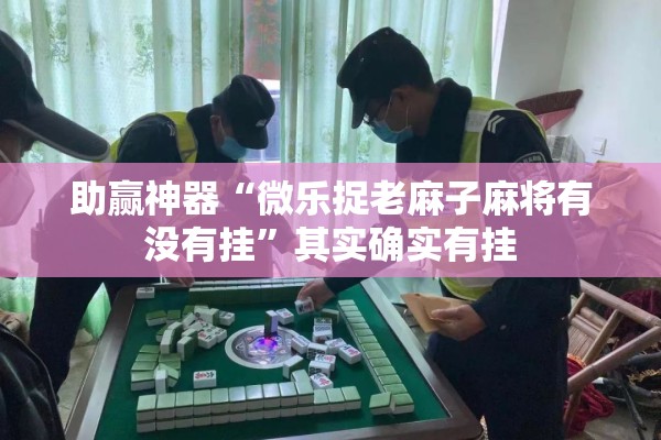 助赢神器“微乐捉老麻子麻将有没有挂	”其实确实有挂