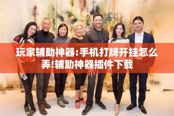 玩家辅助神器:手机打牌开挂怎么弄!辅助神器插件下载 玩家辅助神器:手机打牌开挂怎么弄!辅助神器插件下载