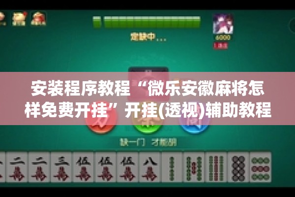 安装程序教程“微乐安徽麻将怎样免费开挂	”开挂(透视)辅助教程