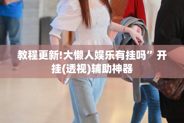 教程更新!大懒人娱乐有挂吗	”开挂(透视)辅助神器