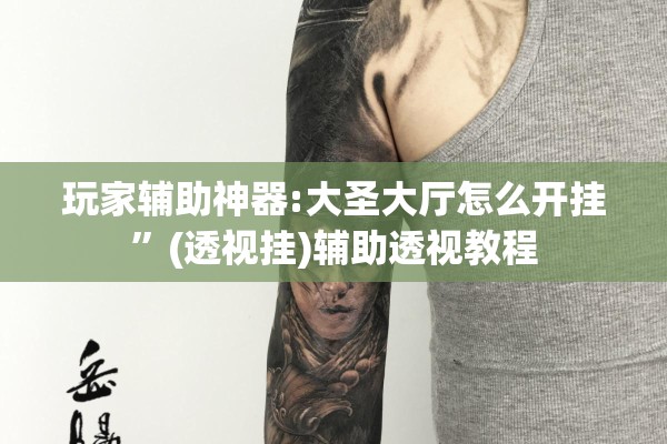 玩家辅助神器:大圣大厅怎么开挂	”(透视挂)辅助透视教程