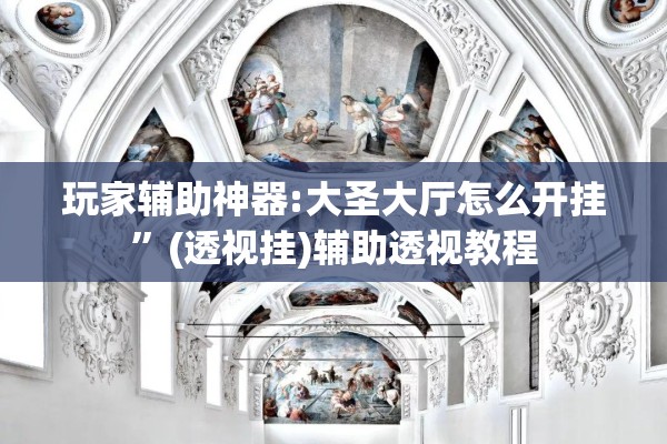 玩家辅助神器:大圣大厅怎么开挂”(透视挂)辅助透视教程