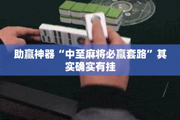助赢神器“中至麻将必赢套路	”其实确实有挂