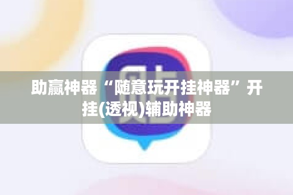 助赢神器“随意玩开挂神器	”开挂(透视)辅助神器