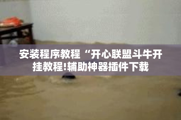 安装程序教程“开心联盟斗牛开挂教程!辅助神器插件下载 安装程序教程“开心联盟斗牛开挂教程!辅助神器插件下载