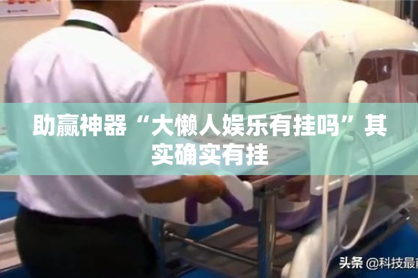 助赢神器“大懒人娱乐有挂吗	”其实确实有挂