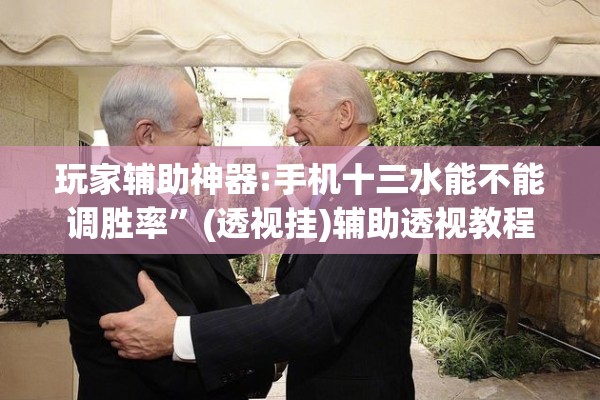玩家辅助神器:手机十三水能不能调胜率”(透视挂)辅助透视教程