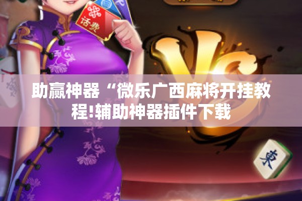 助赢神器“微乐广西麻将开挂教程!辅助神器插件下载 助赢神器“微乐广西麻将开挂教程!辅助神器插件下载