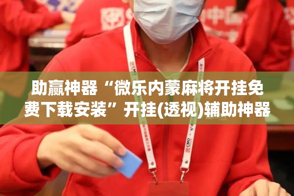 助赢神器“微乐内蒙麻将开挂免费下载安装”开挂(透视)辅助神器