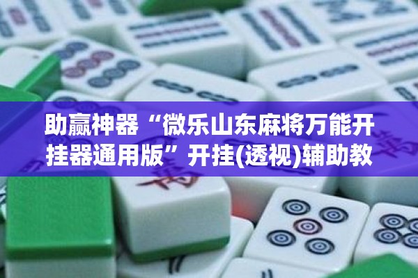 助赢神器“微乐山东麻将万能开挂器通用版”开挂(透视)辅助教程