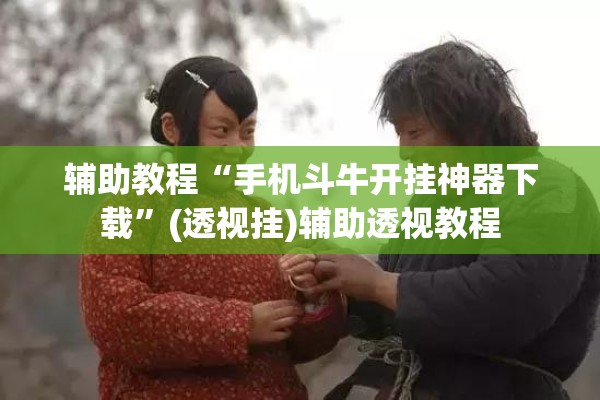 辅助教程“手机斗牛开挂神器下载”(透视挂)辅助透视教程