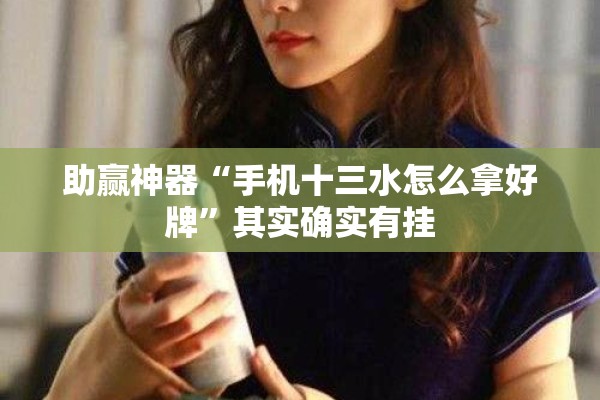 助赢神器“手机十三水怎么拿好牌”其实确实有挂