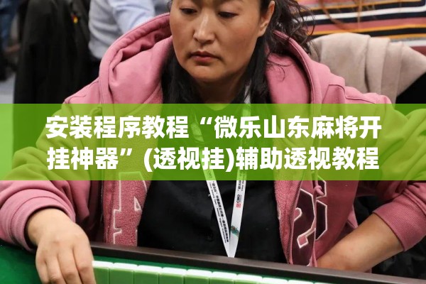 安装程序教程“微乐山东麻将开挂神器”(透视挂)辅助透视教程