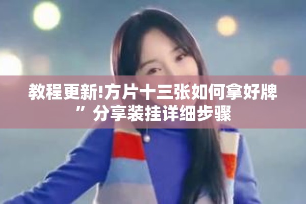 教程更新!方片十三张如何拿好牌”分享装挂详细步骤