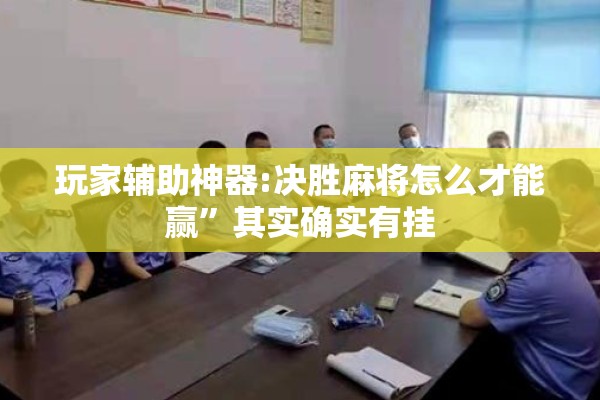 玩家辅助神器:决胜麻将怎么才能赢”其实确实有挂