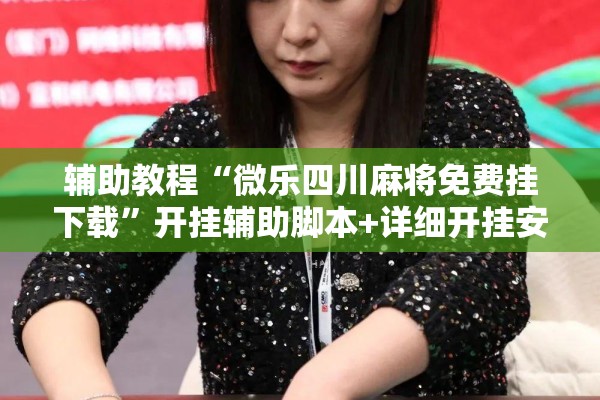 辅助教程“微乐四川麻将免费挂下载”开挂辅助脚本+详细开挂安装教程