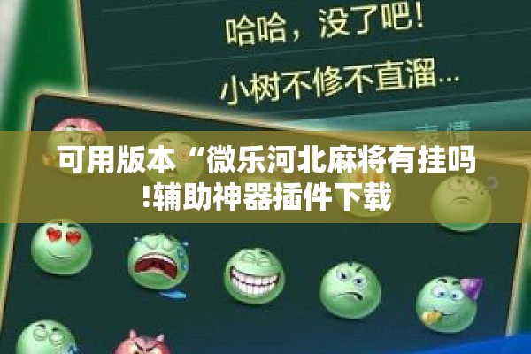 可用版本“微乐河北麻将有挂吗!辅助神器插件下载 可用版本“微乐河北麻将有挂吗!辅助神器插件下载