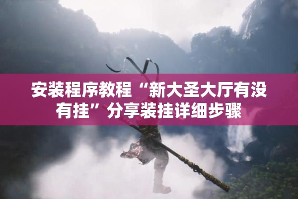 安装程序教程“新大圣大厅有没有挂”分享装挂详细步骤