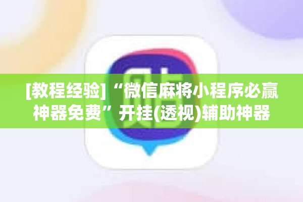 [教程经验]“微信麻将小程序必赢神器免费	”开挂(透视)辅助神器