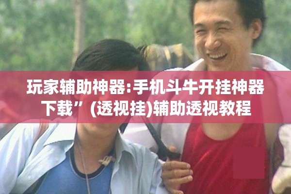 玩家辅助神器:手机斗牛开挂神器下载”(透视挂)辅助透视教程