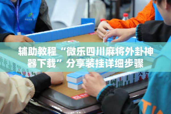 辅助教程“微乐四川麻将外卦神器下载”分享装挂详细步骤