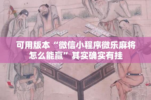 可用版本“微信小程序微乐麻将怎么能赢”其实确实有挂