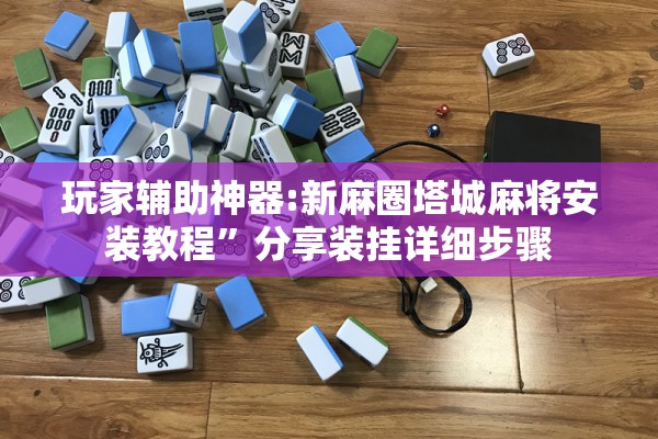 玩家辅助神器:新麻圈塔城麻将安装教程	”分享装挂详细步骤