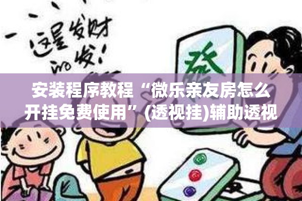 安装程序教程“微乐亲友房怎么开挂免费使用	”(透视挂)辅助透视教程