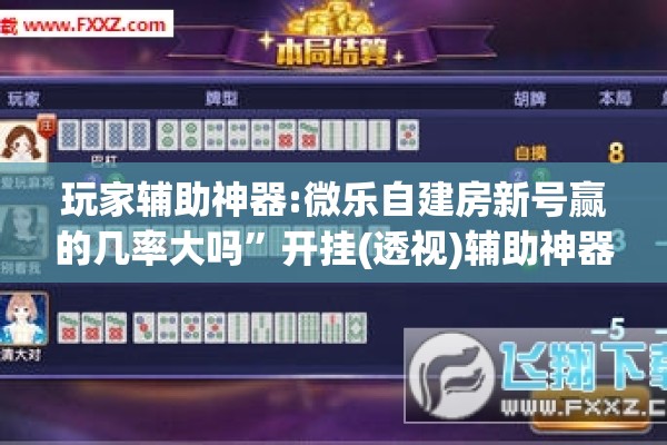 玩家辅助神器:微乐自建房新号赢的几率大吗	”开挂(透视)辅助神器