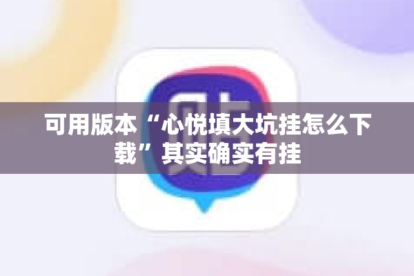 可用版本“心悦填大坑挂怎么下载”其实确实有挂