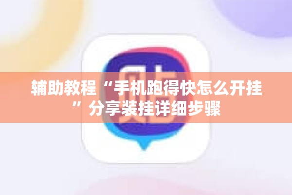 辅助教程“手机跑得快怎么开挂”分享装挂详细步骤