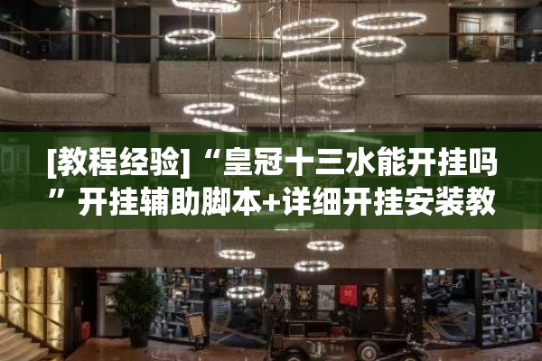 [教程经验]“皇冠十三水能开挂吗”开挂辅助脚本+详细开挂安装教程