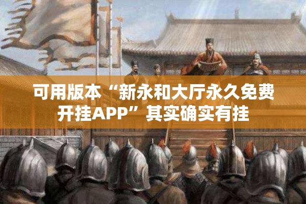 可用版本“新永和大厅永久免费开挂APP	”其实确实有挂