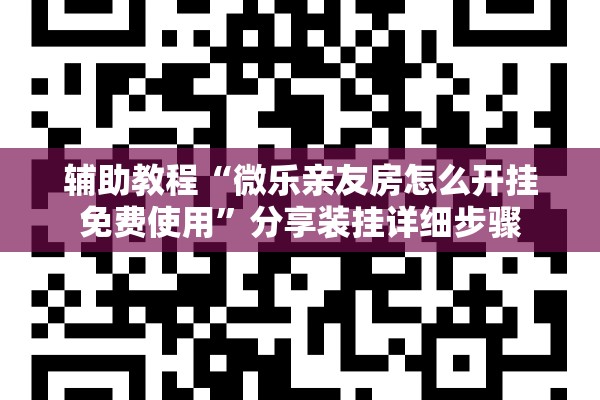 辅助教程“微乐亲友房怎么开挂免费使用”分享装挂详细步骤